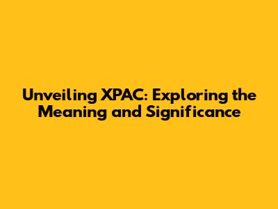 Unveiling XPAC: Exploring the Meaning and Significance