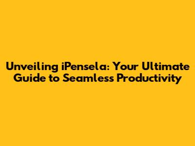 Unveiling iPensela: Your Ultimate Guide to Seamless Productivity