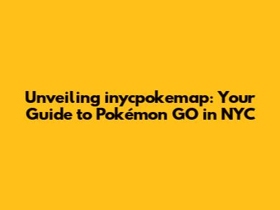 Unveiling inycpokemap: Your Guide to Pokémon GO in NYC