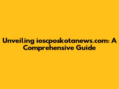 Unveiling ioscposkotanews.com: A Comprehensive Guide