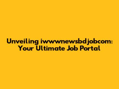 Unveiling iwwwnewsbdjobcom: Your Ultimate Job Portal