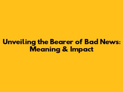 Unveiling the 'Bearer of Bad News': Meaning & Impact