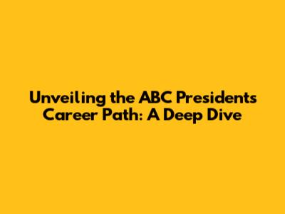 Unveiling the ABC President's Career Path: A Deep Dive