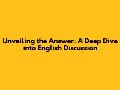 Unveiling the Answer: A Deep Dive into English Discussion