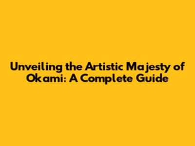 Unveiling the Artistic Majesty of Okami: A Complete Guide