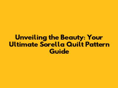 Unveiling the Beauty: Your Ultimate Sorella Quilt Pattern Guide