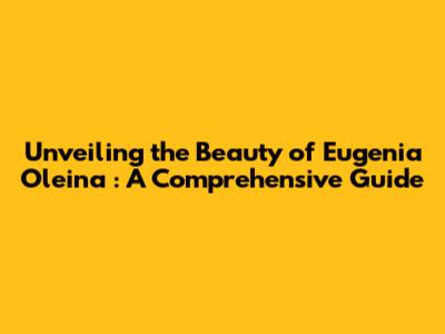 Unveiling the Beauty of *Eugenia Oleina*: A Comprehensive Guide