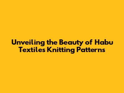 Unveiling the Beauty of Habu Textiles Knitting Patterns