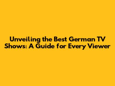 Unveiling the Best German TV Shows: A Guide for Every Viewer