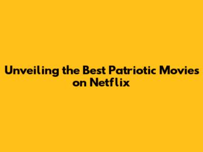 Unveiling the Best Patriotic Movies on Netflix