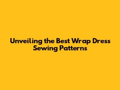 Unveiling the Best Wrap Dress Sewing Patterns