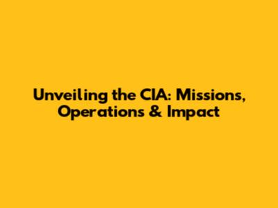 Unveiling the CIA: Missions, Operations & Impact