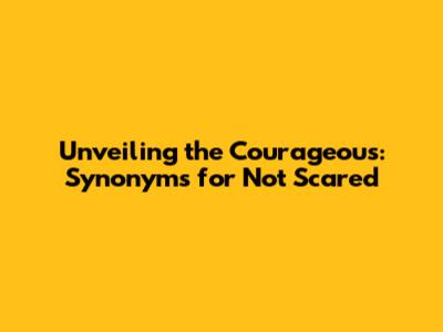 Unveiling the Courageous: Synonyms for 'Not Scared'