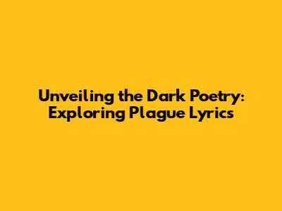 Unveiling the Dark Poetry: Exploring Plague Lyrics
