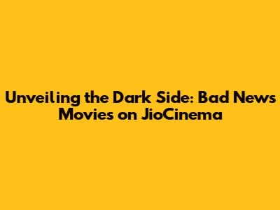 Unveiling the Dark Side: Bad News Movies on JioCinema
