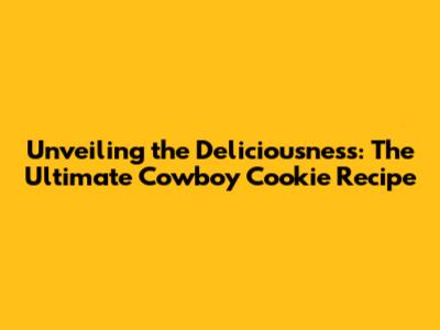 Unveiling the Deliciousness: The Ultimate Cowboy Cookie Recipe