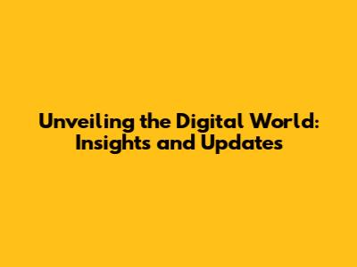 Unveiling the Digital World: Insights and Updates