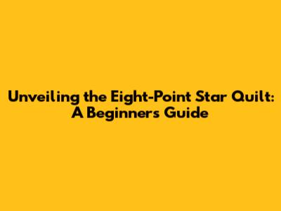 Unveiling the Eight-Point Star Quilt: A Beginner's Guide
