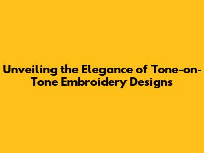 Unveiling the Elegance of Tone-on-Tone Embroidery Designs
