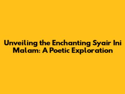 Unveiling the Enchanting 'Syair Ini Malam': A Poetic Exploration