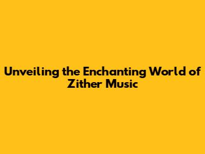 Unveiling the Enchanting World of Zither Music