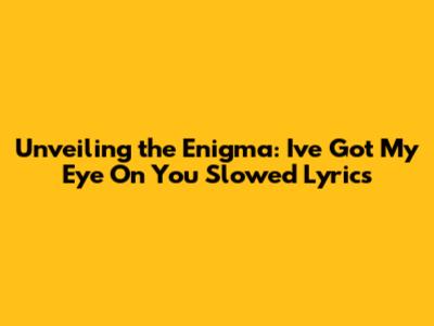 Unveiling the Enigma: 'I've Got My Eye On You' Slowed Lyrics