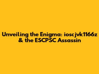 Unveiling the Enigma: ioscjvk1166z & the ESCPSC Assassin