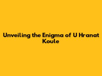 Unveiling the Enigma of 'U Hranat Koule'