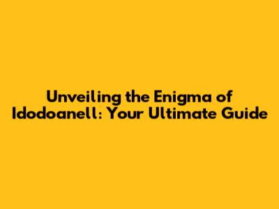 Unveiling the Enigma of Idodoanell: Your Ultimate Guide