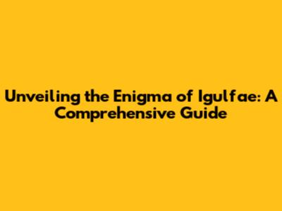 Unveiling the Enigma of Igulfae: A Comprehensive Guide