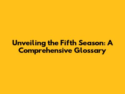Unveiling the Fifth Season: A Comprehensive Glossary