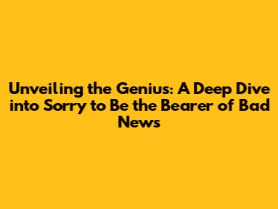 Unveiling the Genius: A Deep Dive into 'Sorry to Be the Bearer of Bad News'