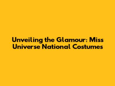 Unveiling the Glamour: Miss Universe National Costumes