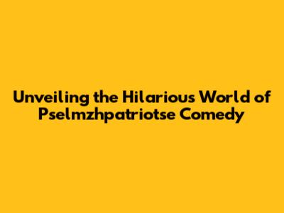 Unveiling the Hilarious World of Pselmzhpatriotse Comedy