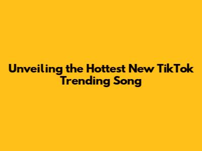 Unveiling the Hottest New TikTok Trending Song