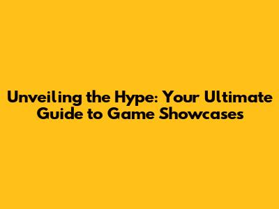 Unveiling the Hype: Your Ultimate Guide to Game Showcases