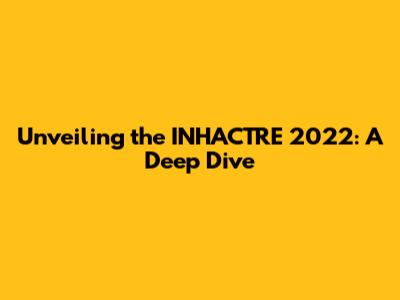 Unveiling the INHACTRE 2022: A Deep Dive