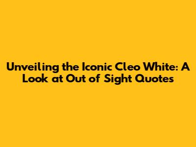 Unveiling the Iconic Cleo White: A Look at 'Out of Sight' Quotes