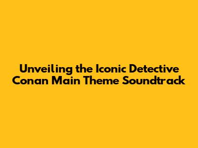Unveiling the Iconic Detective Conan Main Theme Soundtrack