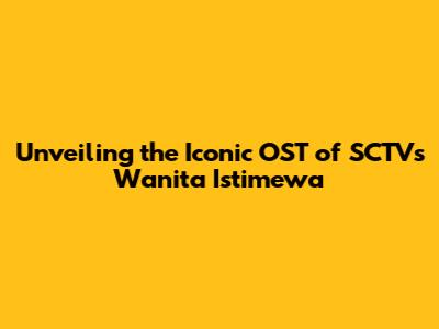 Unveiling the Iconic OST of SCTV's 'Wanita Istimewa'
