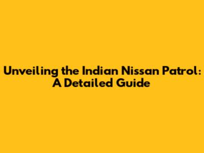 Unveiling the Indian Nissan Patrol: A Detailed Guide