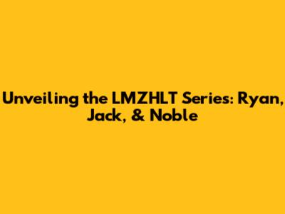 Unveiling the LMZHLT Series: Ryan, Jack, & Noble