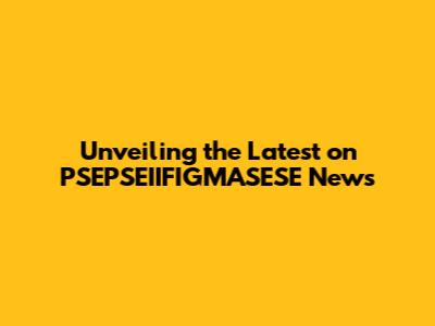 Unveiling the Latest on PSEPSEIIFIGMASESE News