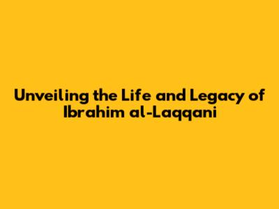 Unveiling the Life and Legacy of Ibrahim al-Laqqani