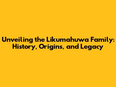 Unveiling the Likumahuwa Family: History, Origins, and Legacy