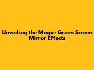 Unveiling the Magic: Green Screen Mirror Effects
