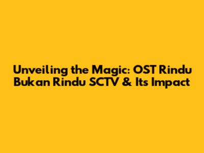 Unveiling the Magic: OST Rindu Bukan Rindu SCTV & Its Impact