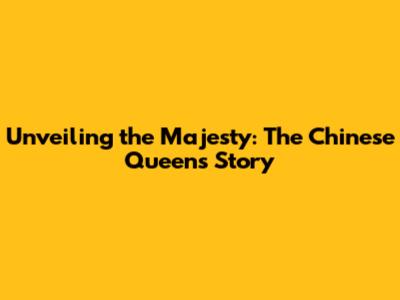 Unveiling the Majesty: The Chinese Queen's Story