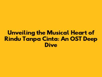 Unveiling the Musical Heart of 'Rindu Tanpa Cinta': An OST Deep Dive