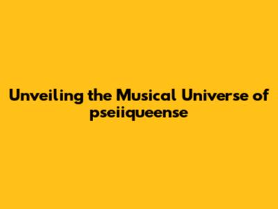 Unveiling the Musical Universe of pseiiqueense